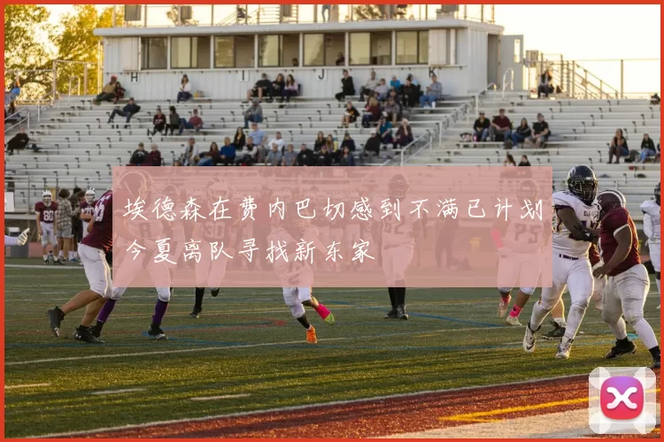 埃德森在费内巴切感到不满已计划今夏离队寻找新东家