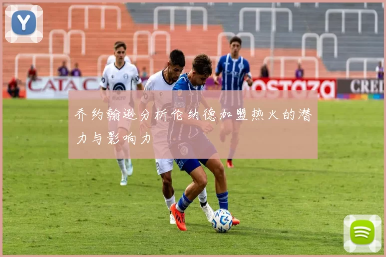 乔约翰逊分析伦纳德加盟热火的潜力与影响力