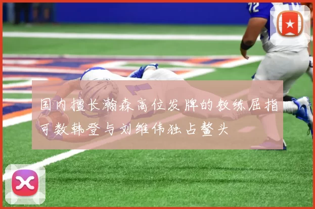 国内擅长瀚森高位发牌的教练屈指可数韩登与刘维伟独占鳌头