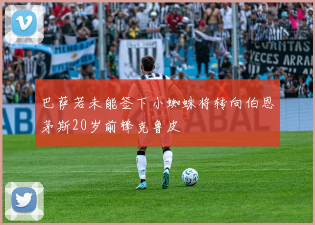 巴萨若未能签下小蜘蛛将转向伯恩茅斯20岁前锋克鲁皮