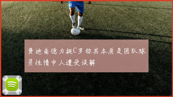费迪南德力挺C罗称其本质是团队球员性情中人遭受误解